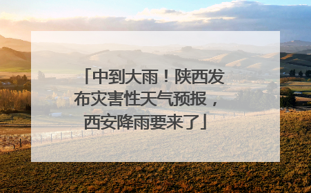 中到大雨！陕西发布灾害性天气预报，西安降雨要来了
