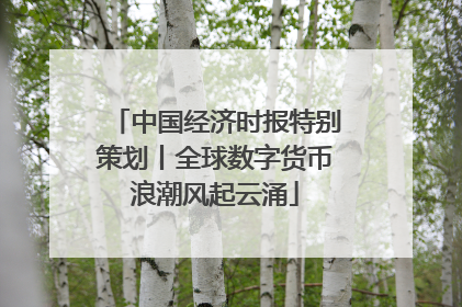 中国经济时报特别策划丨全球数字货币浪潮风起云涌