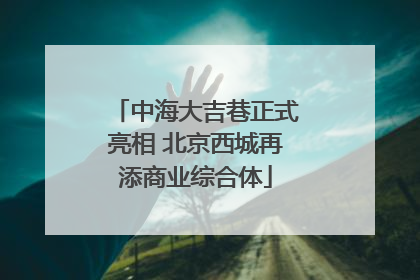 中海大吉巷正式亮相 北京西城再添商业综合体