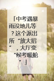 中考遇暴雨没地儿等？这个派出所“放大招”，大厅变“候考暖舱”