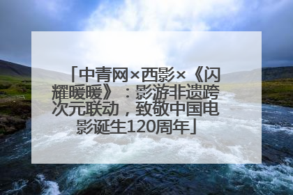 中青网×西影×《闪耀暖暖》：影游非遗跨次元联动，致敬中国电影诞生120周年