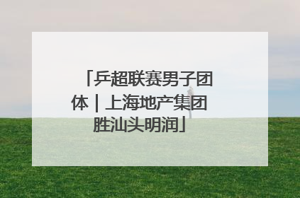 乒超联赛男子团体｜上海地产集团胜汕头明润