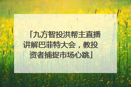 九方智投洪帮主直播讲解巴菲特大会，教投资者捕捉市场心跳