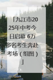 九江市2025年中考今日启幕 6万多名考生奔赴考场（组图）