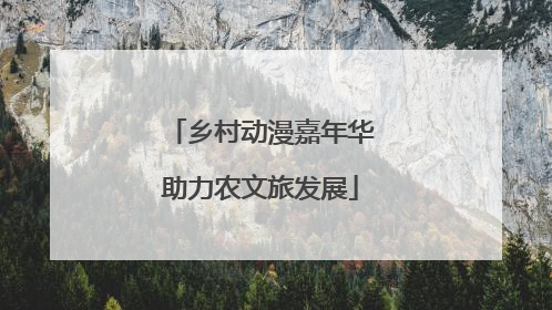 乡村动漫嘉年华助力农文旅发展