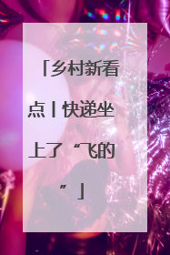 乡村新看点丨快递坐上了“飞的”