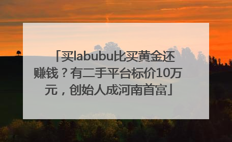 买labubu比买黄金还赚钱？有二手平台标价10万元，创始人成河南首富
