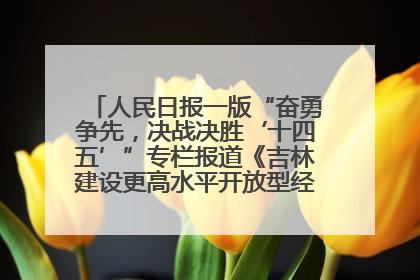 人民日报一版“奋勇争先，决战决胜‘十四五’”专栏报道《吉林建设更高水平开放型经济新体制》