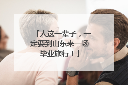 人这一辈子，一定要到山东来一场毕业旅行！