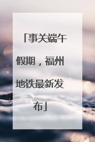 事关端午假期，福州地铁最新发布