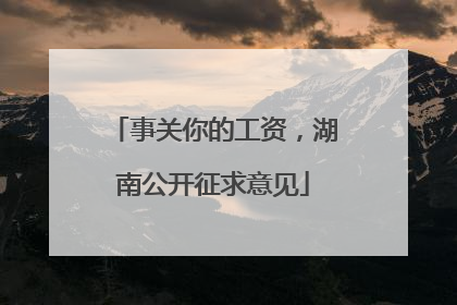 事关你的工资，湖南公开征求意见