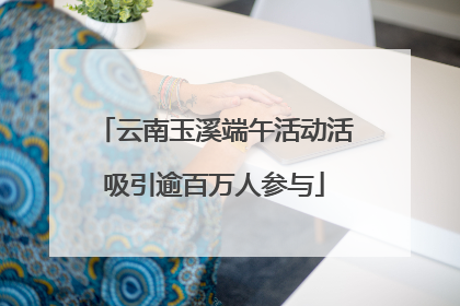云南玉溪端午活动活吸引逾百万人参与