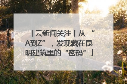 云新闻关注丨从 “A到Z”，发现藏在昆明建筑里的“密码”