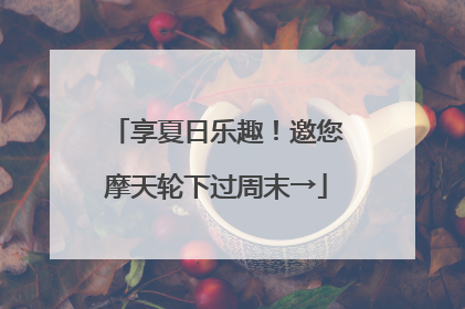 享夏日乐趣！邀您摩天轮下过周末→