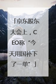 京东股东大会上，CEO称“今天用国补下了一单”