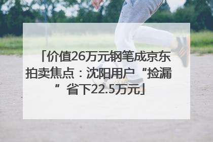 价值26万元钢笔成京东拍卖焦点：沈阳用户“捡漏”省下22.5万元