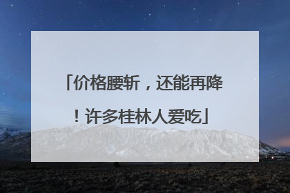 价格腰斩，还能再降！许多桂林人爱吃