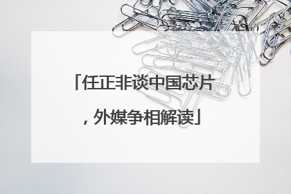 任正非谈中国芯片，外媒争相解读