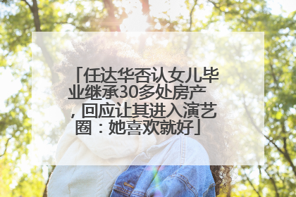 任达华否认女儿毕业继承30多处房产，回应让其进入演艺圈：她喜欢就好