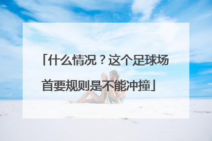 什么情况？这个足球场首要规则是不能冲撞