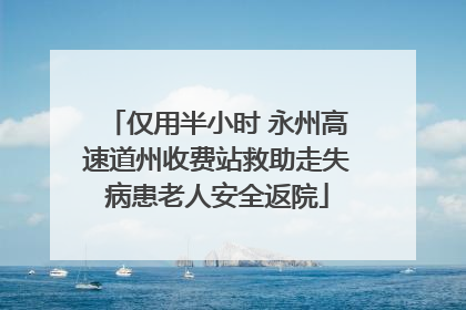 仅用半小时 永州高速道州收费站救助走失病患老人安全返院