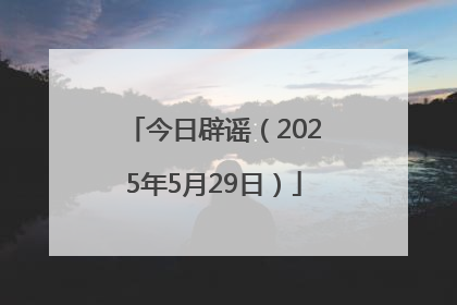 今日辟谣（2025年5月29日）