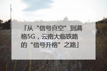 从“信号真空”到满格5G，云南大临铁路的“信号升格”之路