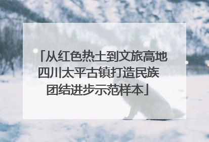 从红色热土到文旅高地 四川太平古镇打造民族团结进步示范样本