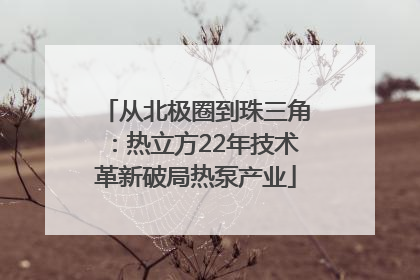 从北极圈到珠三角：热立方22年技术革新破局热泵产业
