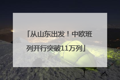 从山东出发！中欧班列开行突破11万列