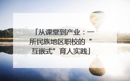从课堂到产业：一所民族地区职校的“互嵌式”育人实践