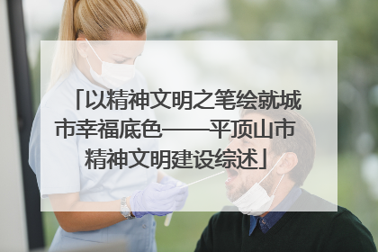 以精神文明之笔绘就城市幸福底色——平顶山市精神文明建设综述