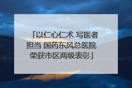 以仁心仁术 写医者担当 国药东风总医院荣获市区两级表彰