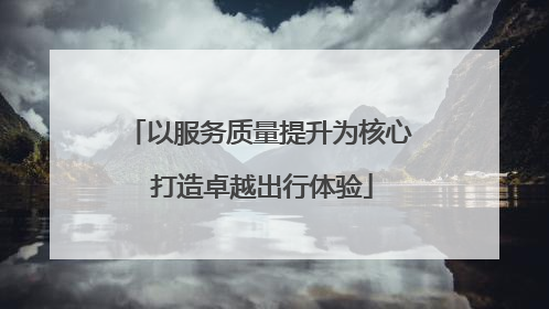 以服务质量提升为核心 打造卓越出行体验