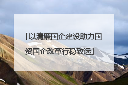 以清廉国企建设助力国资国企改革行稳致远