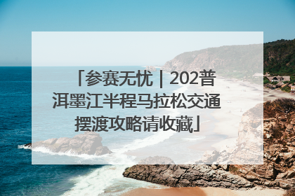 参赛无忧｜202普洱墨江半程马拉松交通摆渡攻略请收藏