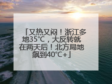 又热又闷！浙江多地35℃，大反转就在两天后！北方局地飙到40℃+