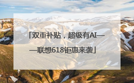 双重补贴，超级有AI——联想618钜惠来袭