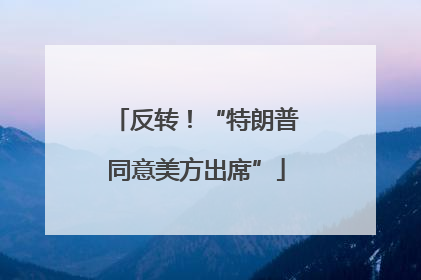 反转！“特朗普同意美方出席”