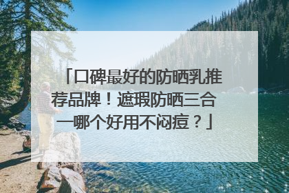 口碑最好的防晒乳推荐品牌！遮瑕防晒三合一哪个好用不闷痘？