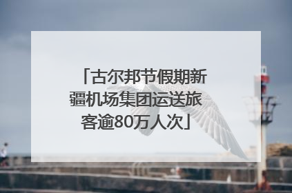 古尔邦节假期新疆机场集团运送旅客逾80万人次