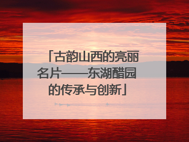 古韵山西的亮丽名片——东湖醋园的传承与创新