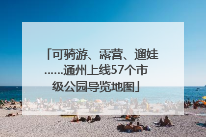 可骑游、露营、遛娃……通州上线57个市级公园导览地图