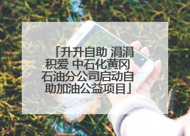升升自助 涓涓积爱 中石化黄冈石油分公司启动自助加油公益项目