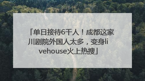 单日接待6千人！成都这家川剧院外国人太多，变身livehouse火上热搜