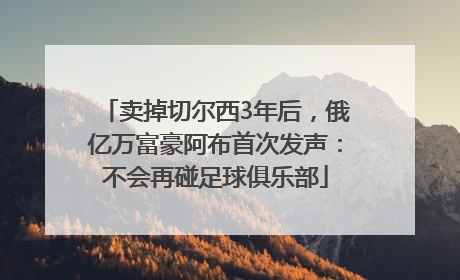 卖掉切尔西3年后，俄亿万富豪阿布首次发声：不会再碰足球俱乐部
