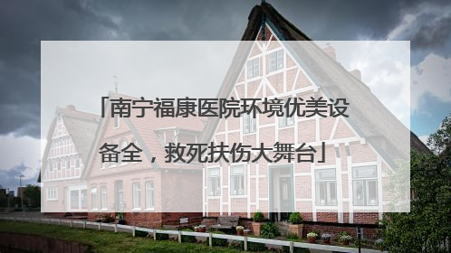 南宁福康医院环境优美设备全，救死扶伤大舞台