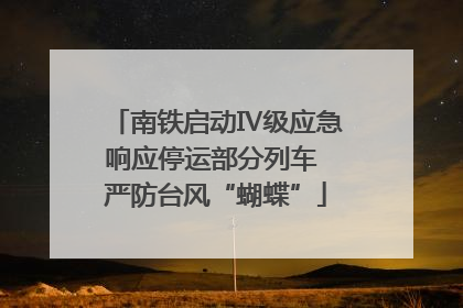 南铁启动Ⅳ级应急响应停运部分列车 严防台风“蝴蝶”