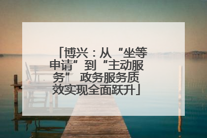 博兴：从“坐等申请”到“主动服务” 政务服务质效实现全面跃升