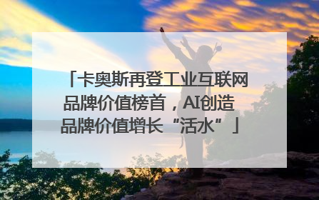 卡奥斯再登工业互联网品牌价值榜首，AI创造品牌价值增长“活水”